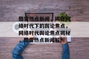 酷雷热点新闻，揭秘网络时代下的舆论焦点，网络时代舆论焦点揭秘，酷雷热点新闻解析