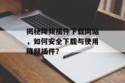 揭秘降频插件下载网站，如何安全下载与使用降频插件？