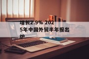 增长2.9% 2025年中国外贸半年报出炉