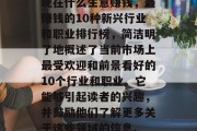 现在什么生意赚钱，最赚钱的10种新兴行业和职业排行榜，简洁明了地概述了当前市场上最受欢迎和前景看好的10个行业和职业。它能够引起读者的兴趣，并鼓励他们了解更多关于这些领域的信息。