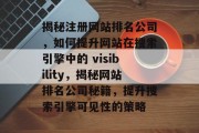 揭秘注册网站排名公司，如何提升网站在搜索引擎中的 visibility，揭秘网站排名公司秘籍，提升搜索引擎可见性的策略