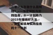 二零一九年做什么最赚钱?——深度解析与实践指南,十一计划助力2019年赚钱好方法,深度解读与实践指南的十一计划 二零一九年做什么最赚钱?——深度解析与实践指南,十一计划助力2019年赚钱好方法,深度解读与实践指南的十一计划