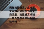 揭秘流量盛宴，盘点哪些网站可以轻松领取免费流量，流量盛宴揭秘，盘点免费流量获取网站攻略