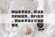网站单页设计，简洁高效的新趋势，简约高效，网站单页设计引领新潮流