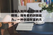 领导人如何通过创新来赚钱，领导者的创新能力，一种创造财富的方法