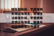 娱乐圈新闻，罗晋唐嫣恋情尘埃落定，幸福生活甜蜜升级，罗晋唐嫣恋情尘埃落定，甜蜜升级幸福生活公开曝光