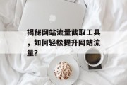 揭秘网站流量截取工具，如何轻松提升网站流量？