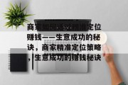 商家如何通过精准定位赚钱——生意成功的秘诀,商家精准定位策略,生意成功的赚钱秘诀 商家如何通过精准定位赚钱——生意成功的秘诀,商家精准定位策略,生意成功的赚钱秘诀