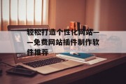 轻松打造个性化网站——免费网站插件制作软件推荐