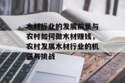 木材行业的发展前景与农村如何做木材赚钱,农村发展木材行业的机遇与挑战 木材行业的发展前景与农村如何做木材赚钱,农村发展木材行业的机遇与挑战