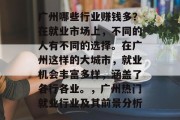 广州哪些行业赚钱多？在就业市场上，不同的人有不同的选择。在广州这样的大城市，就业机会丰富多样，涵盖了各行各业。，广州热门就业行业及其前景分析