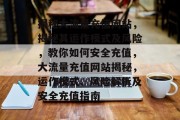 揭秘大流量充值网站，揭秘其运作模式及风险，教你如何安全充值，大流量充值网站揭秘，运作模式、风险解析及安全充值指南