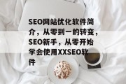 SEO网站优化软件简介，从零到一的转变，SEO新手，从零开始学会使用XXSEO软件