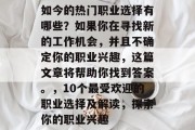 如今的热门职业选择有哪些？如果你在寻找新的工作机会，并且不确定你的职业兴趣，这篇文章将帮助你找到答案。，10个最受欢迎的职业选择及解读，探索你的职业兴趣