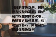 网站制作协议书，保障双方权益的基石，网站制作权益保障协议书，构建双方信任基石，构建信任基石，网站制作权益保障协议书