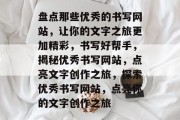 盘点那些优秀的书写网站，让你的文字之旅更加精彩，书写好帮手，揭秘优秀书写网站，点亮文字创作之旅，探索优秀书写网站，点亮你的文字创作之旅