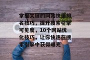 掌握关键的网站快速排名技巧，提升搜索引擎可见度，10个网站优化技巧，让你快速在搜索引擎中获得曝光