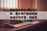 功能型类网站设计与开发，基于用户需求的网站设计与开发，功能型类网站设计与开发