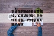 农民如何通过做生意赚钱，农民通过做生意赚钱的途径，农村创业与商机探索