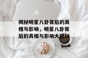 揭秘明星八卦背后的真相与影响，明星八卦背后的真相与影响大揭秘