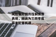 风险偏好回升压制债券表现，回调为三四季度带来配置机遇