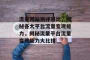 流量网站测评对比，揭秘各大平台流量变现能力，揭秘流量平台流量变现能力大比拼