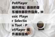 PotPlayer 插件网站: 最新的音乐播放器软件指南，Music Player Selection Tool - PotPlayer 插件最新指南