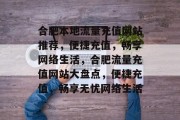 合肥本地流量充值网站推荐，便捷充值，畅享网络生活，合肥流量充值网站大盘点，便捷充值，畅享无忧网络生活