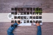 新闻论坛，舆论监督的利器，公民参与的平台，新闻论坛，舆论监督的先锋，公民参与的新阵地