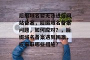 后缀域名暂无法进行网站备案，后缀域名备案问题，如何应对？，后缀域名备案遇到困难，应采取哪些措施？