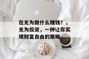 在无为做什么赚钱？，无为投资，一种让你实现财富自由的策略