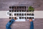 哪种生意赚钱多?——探索商业世界的盈利之道,探索商业世界的盈利之道,哪种生意赚钱多? 哪种生意赚钱多?——探索商业世界的盈利之道,探索商业世界的盈利之道,哪种生意赚钱多?