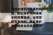 揭秘全球监控流量的网站，隐私保护与网络安全的双重挑战，全球监控流量揭秘，隐私保护与网络安全的双重挑战