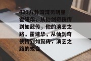 421八卦湾湾男明星霍建华，从仙剑奇侠传到如懿传，他的演艺之路，霍建华，从仙剑奇侠传到如懿传，演艺之路的蜕变