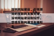 深圳网站建设，引领潮流的互联网发展先锋，深圳网站建设新标杆，塑造互联网潮流先锋形象
