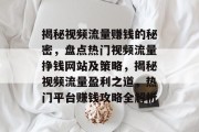 揭秘视频流量赚钱的秘密，盘点热门视频流量挣钱网站及策略，揭秘视频流量盈利之道，热门平台赚钱攻略全解析