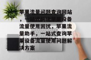 苹果流量问题查询网站，一站式解决苹果设备流量使用困扰，苹果流量助手，一站式查询苹果设备流量使用问题解决方案