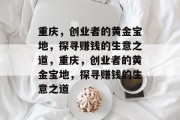 重庆，创业者的黄金宝地，探寻赚钱的生意之道，重庆，创业者的黄金宝地，探寻赚钱的生意之道