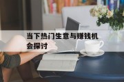 当下热门生意与赚钱机会探讨 当下热门生意与赚钱机会探讨