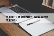 苹果提升下载流量的软件（iphone软件流量下载）