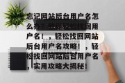 忘记网站后台用户名怎么办？教你轻松找回用户名！，轻松找回网站后台用户名攻略！，轻松找回网站后台用户名，实用攻略大揭秘！