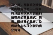 马化腾,互联网创业新星的财富传奇——探索腾讯盈利模式与创新科技带来的商业模式,腾讯,网络界的首富,盈利能力与科技创新的商业传奇 马化腾,互联网创业新星的财富传奇——探索腾讯盈利模式与创新科技带来的商业模式,腾讯,网络界的首富,盈利能力与科技创新的商业传奇