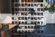 网站广告布局优化策略，提升用户体验与广告效果的双赢之道，双管齐下，网站广告布局优化，实现用户体验与广告效果共赢，双管齐下，网站广告布局优化，解锁用户体验与广告效果共赢之道