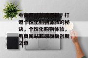 电商网站前端模板，打造个性化购物体验的秘诀，个性化购物体验，电商网站前端模板创新之道