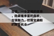 古镇,一个宝藏的世界,隐藏着丰富的商机,古镇魅力,挖掘宝藏般的商业机会