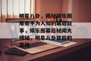 明星八卦，揭秘娱乐圈那些不为人知的幕后故事，娱乐圈幕后秘闻大揭秘，明星八卦背后的真相