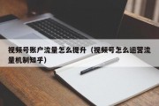 视频号账户流量怎么提升（视频号怎么运营流量机制知乎）