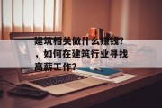 建筑相关做什么赚钱？，如何在建筑行业寻找高薪工作？