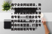 南宁企业网站建设，助力企业打造网络新名片，南宁企业网络形象塑造专家——打造企业专属网络名片，南宁企业网络形象塑造，打造专属网络新名片专家