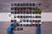 公司建设的究竟是一个网页还是整个网站？，构建网页还是搭建网站，公司建设的核心目标解析，公司建设目标解析，网页与网站构建之核心区别